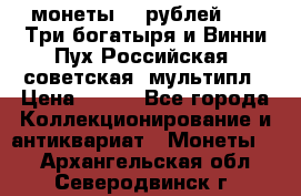 2 монеты 25 рублей 2017 Три богатыря и Винни Пух Российская (советская) мультипл › Цена ­ 700 - Все города Коллекционирование и антиквариат » Монеты   . Архангельская обл.,Северодвинск г.